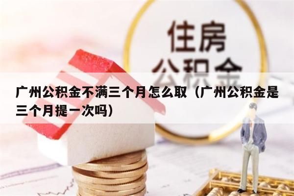 杭州公积金不满三个月怎么取（杭州公积金是三个月提一次吗）