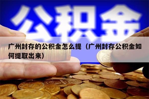 杭州封存的公积金怎么提（杭州封存公积金如何提取出来）